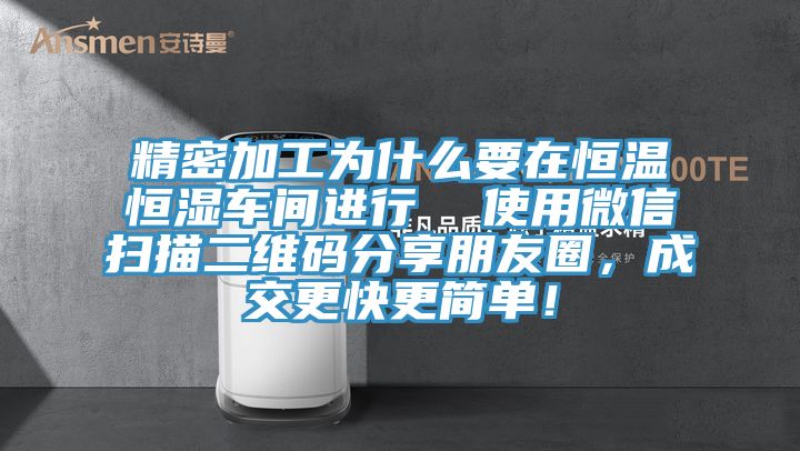 精密加工為什么要在恒溫恒濕車間進(jìn)行  使用微信掃描二維碼分享朋友圈，成交更快更簡單！