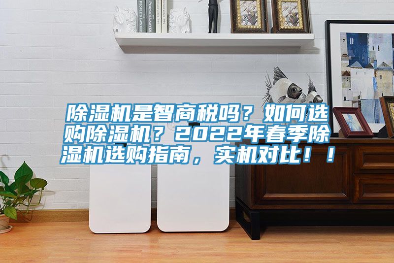 除濕機是智商稅嗎？如何選購除濕機？2022年春季除濕機選購指南，實機對比??！