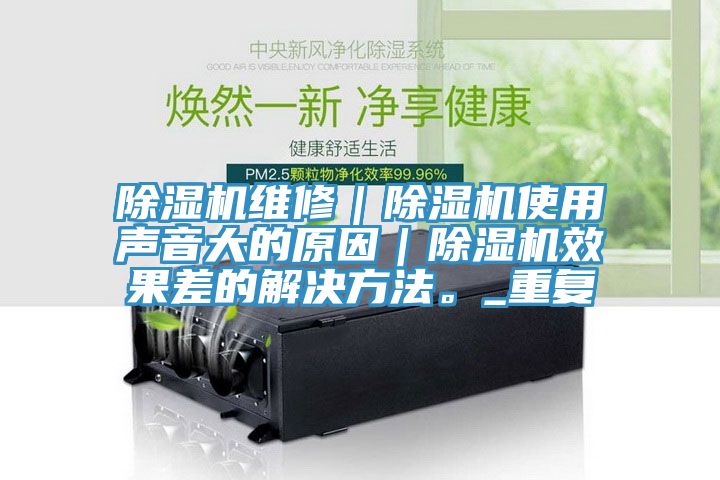 除濕機(jī)維修｜除濕機(jī)使用聲音大的原因｜除濕機(jī)效果差的解決方法。_重復(fù)