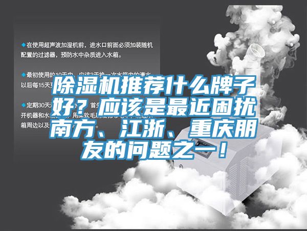 除濕機(jī)推薦什么牌子好？應(yīng)該是最近困擾南方、江浙、重慶朋友的問題之一！