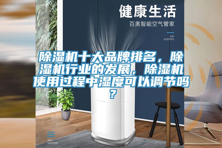 除濕機十大品牌排名，除濕機行業的發展，除濕機使用過程中濕度可以調節嗎？