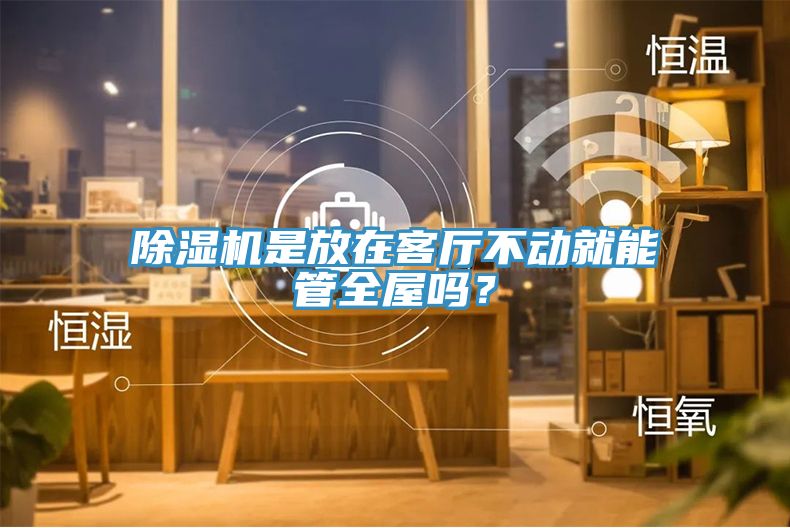 除濕機是放在客廳不動就能管全屋嗎？