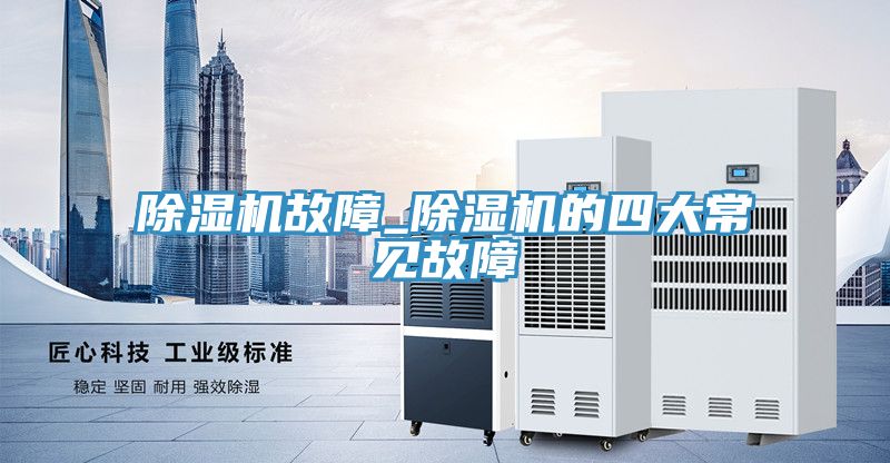 除濕機(jī)故障_除濕機(jī)的四大常見故障