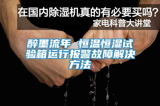醉墨流年 恒溫恒濕試驗箱運(yùn)行報警故障解決方法
