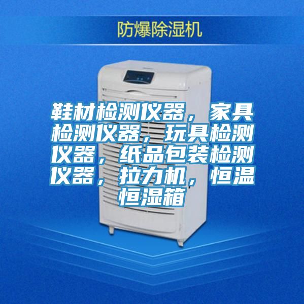 鞋材檢測儀器，家具檢測儀器，玩具檢測儀器，紙品包裝檢測儀器，拉力機，恒溫恒濕箱