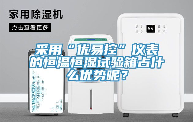 采用“優(yōu)易控”儀表的恒溫恒濕試驗箱占什么優(yōu)勢呢？