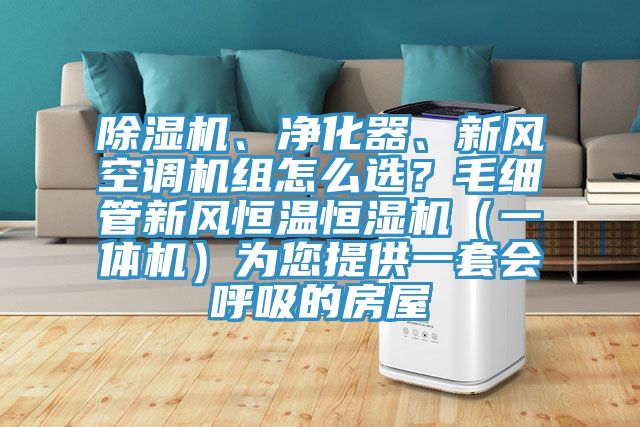 除濕機、凈化器、新風空調機組怎么選?毛細管新風恒溫恒濕機(一體機)為您提供一套會呼吸的房屋