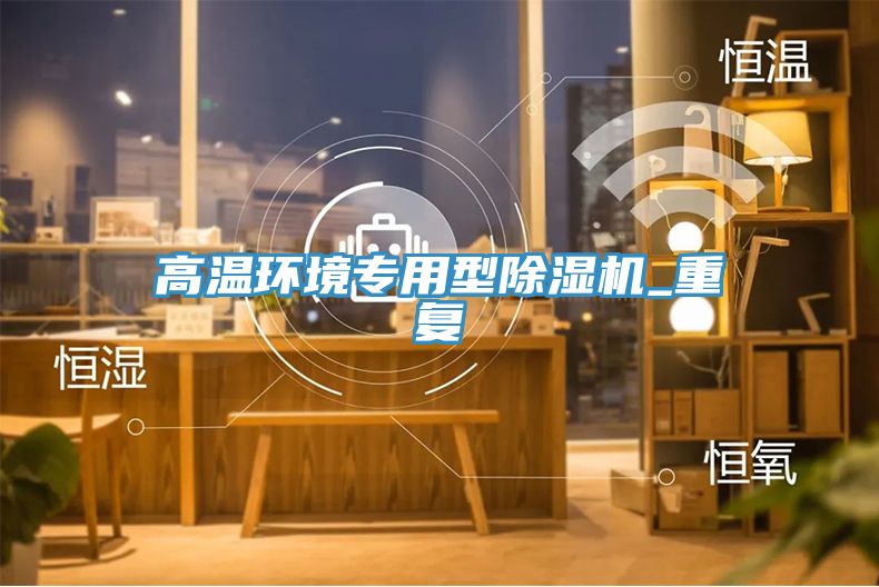 高溫環(huán)境專用型除濕機_重復(fù)