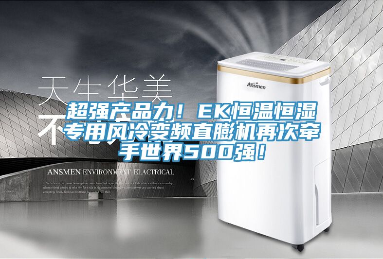 超強(qiáng)產(chǎn)品力！EK恒溫恒濕專用風(fēng)冷變頻直膨機(jī)再次牽手世界500強(qiáng)！
