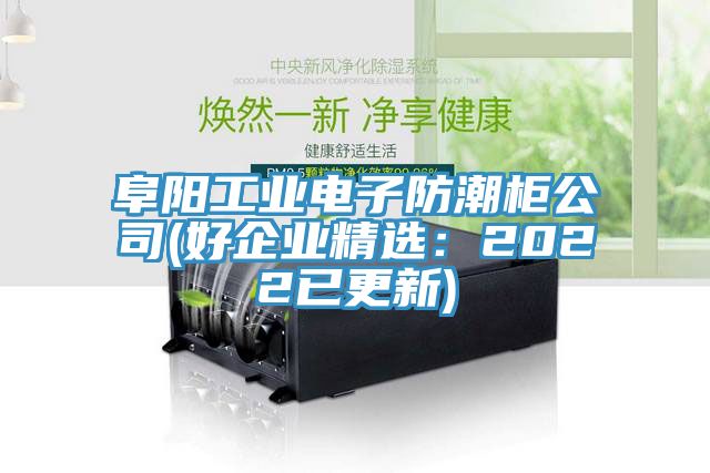 阜陽工業(yè)電子防潮柜公司(好企業(yè)精選:2022已更新)