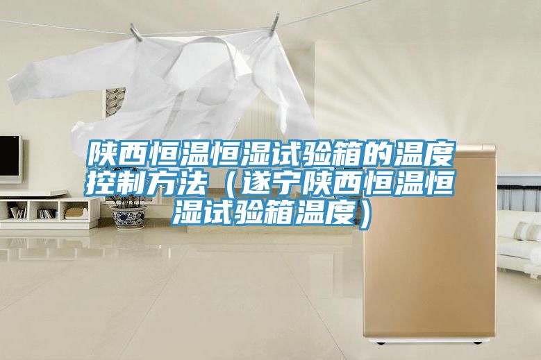 陜西恒溫恒濕試驗箱的溫度控制方法(遂寧陜西恒溫恒濕試驗箱溫度)
