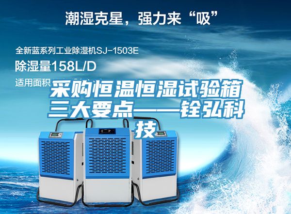 采購恒溫恒濕試驗箱三大要點(diǎn)——銓弘科技