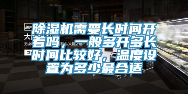 除濕機(jī)需要長(zhǎng)時(shí)間開(kāi)著嗎，一般多開(kāi)多長(zhǎng)時(shí)間比較好，溫度設(shè)置為多少最合適