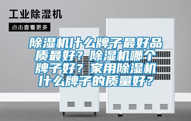 除濕機什么牌子最好品質最好？除濕機哪個牌子好？家用除濕機什么牌子的質量好？
