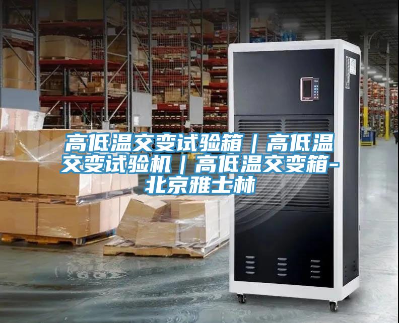 高低溫交變試驗(yàn)箱｜高低溫交變試驗(yàn)機(jī)｜高低溫交變箱-北京雅士林