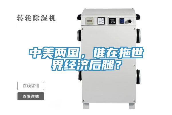 中美兩國，誰在拖世界經(jīng)濟(jì)后腿？