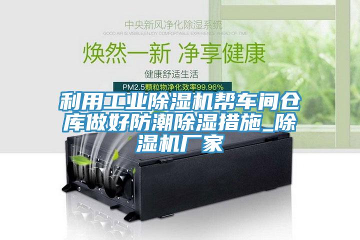 利用工業除濕機幫車間倉庫做好防潮除濕措施_除濕機廠家