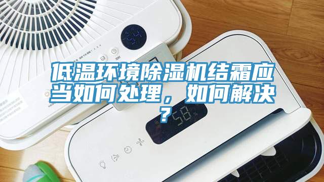 低溫環境除濕機結霜應當如何處理，如何解決？