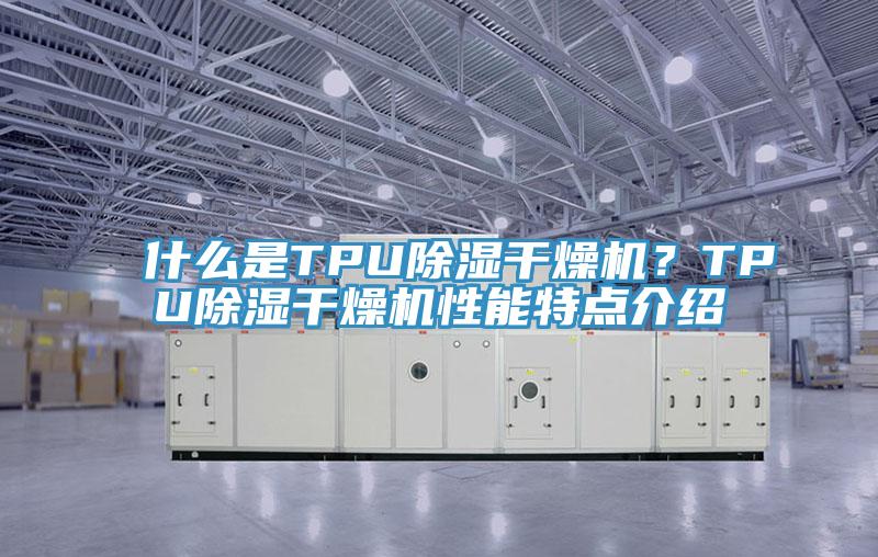 什么是TPU除濕干燥機？TPU除濕干燥機性能特點介紹