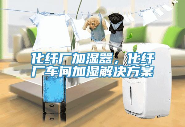 化纖廠加濕器，化纖廠車(chē)間加濕解決方案