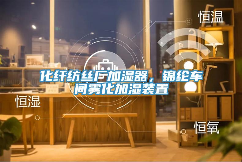 化纖紡絲廠加濕器，錦綸車(chē)間霧化加濕裝置