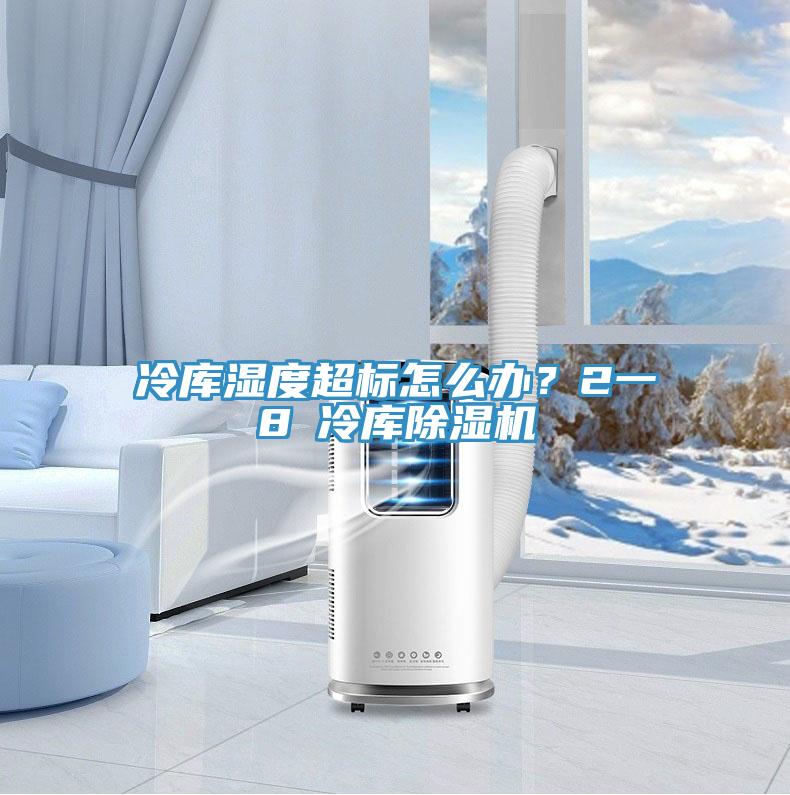 冷庫濕度超標怎么辦？2一8℃冷庫除濕機