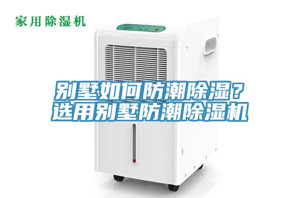 別墅如何防潮除濕？選用別墅防潮除濕機