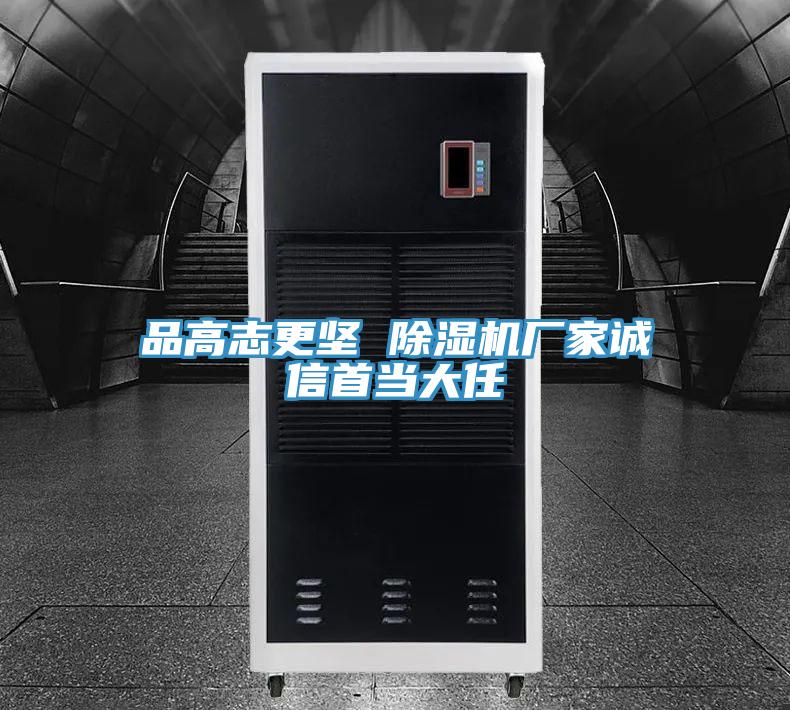 品高志更堅(jiān) 除濕機(jī)廠家誠信首當(dāng)大任
