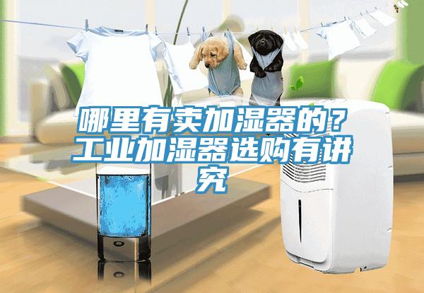 哪里有賣加濕器的？工業加濕器選購有講究