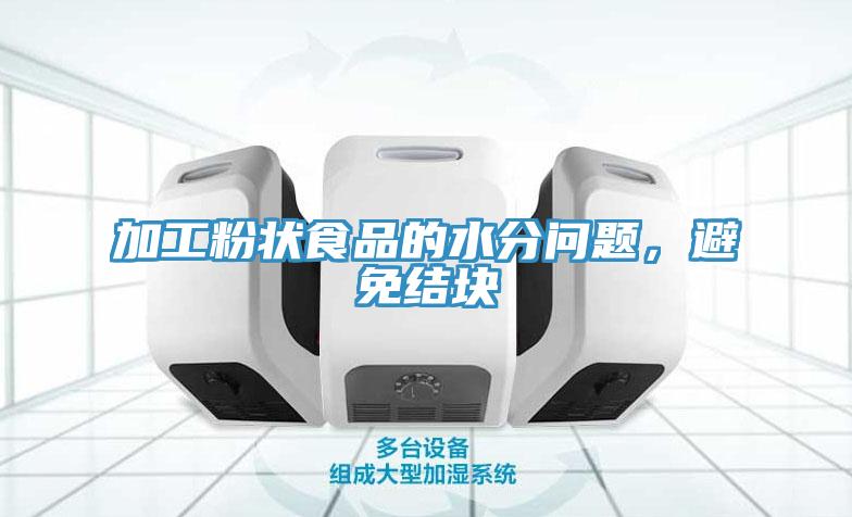 加工粉狀食品的水分問題，避免結塊