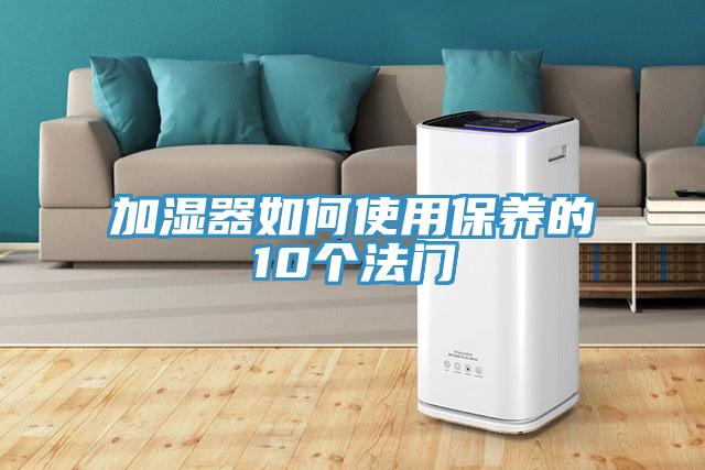 加濕器如何使用保養(yǎng)的10個(gè)法門