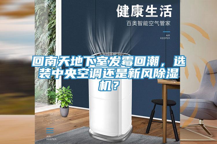 回南天地下室發霉回潮，選裝中央空調還是新風除濕機？