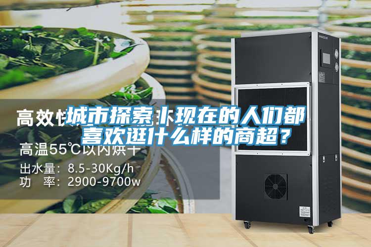 城市探索丨現在的人們都喜歡逛什么樣的商超？